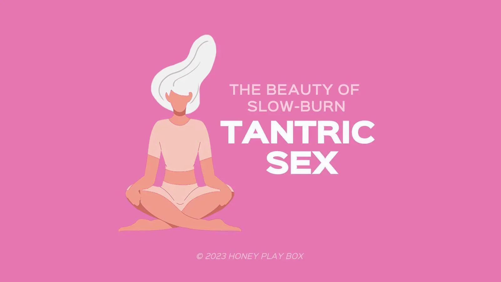 Tantric Sex: The Beauty of Slow-Burn – Honey Play Box Official